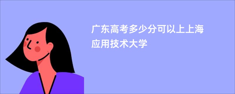 广东高考多少分可以上上海应用技术大学