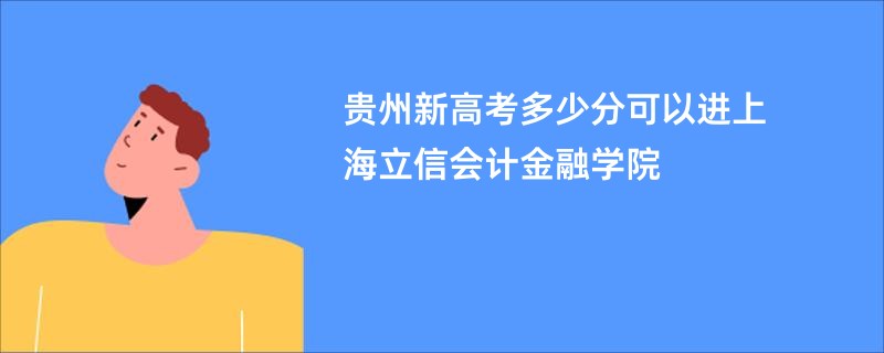 贵州新高考多少分可以进上海立信会计金融学院
