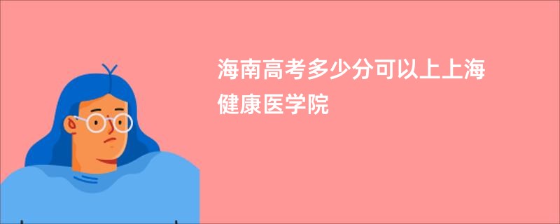 海南高考多少分可以上上海健康医学院