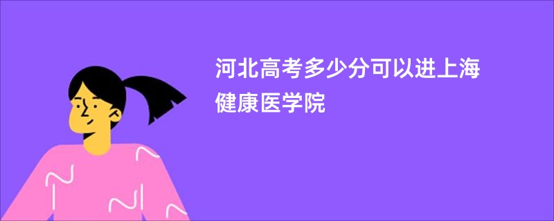 河北高考多少分可以进上海健康医学院