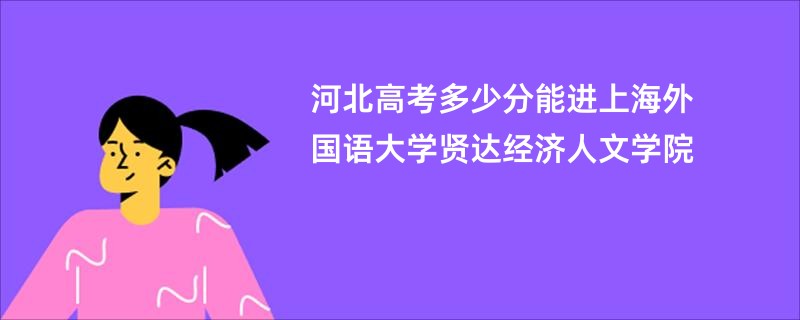 河北高考多少分能进上海外国语大学贤达经济人文学院