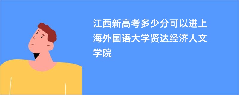 江西新高考多少分可以进上海外国语大学贤达经济人文学院