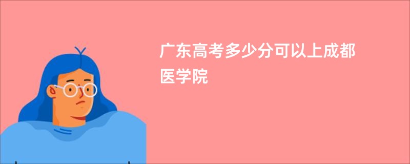 广东高考多少分可以上成都医学院