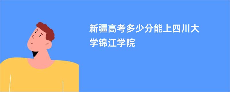 新疆高考多少分能上四川大学锦江学院