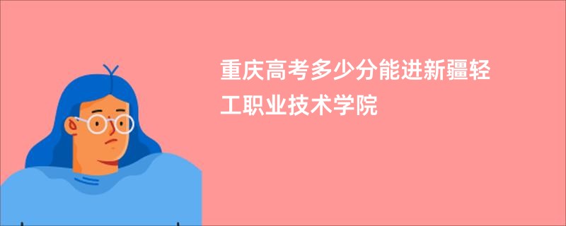 重庆高考多少分能进新疆轻工职业技术学院