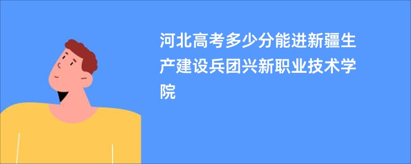 河北高考多少分能进新疆生产建设兵团兴新职业技术学院