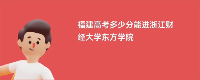 福建高考多少分能进浙江财经大学东方学院