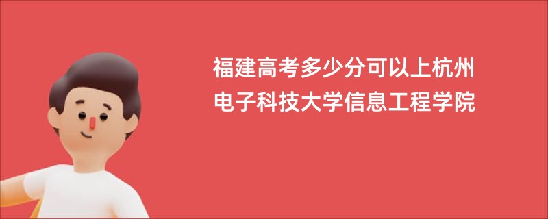 福建高考多少分可以上杭州电子科技大学信息工程学院