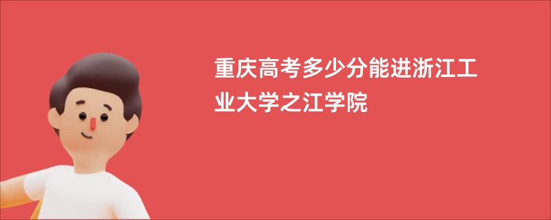 重庆高考多少分能进浙江工业大学之江学院