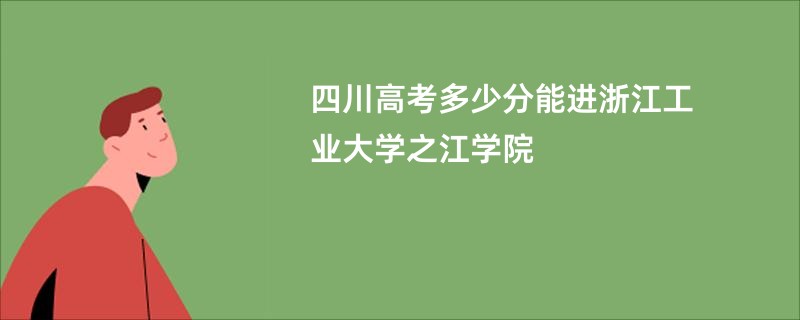 四川高考多少分能进浙江工业大学之江学院