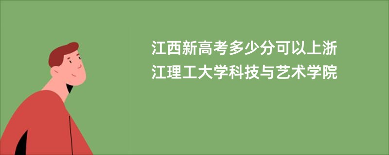 江西新高考多少分可以上浙江理工大学科技与艺术学院