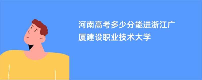 河南高考多少分能进浙江广厦建设职业技术大学
