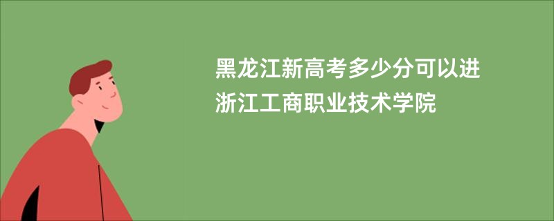 黑龙江新高考多少分可以进浙江工商职业技术学院